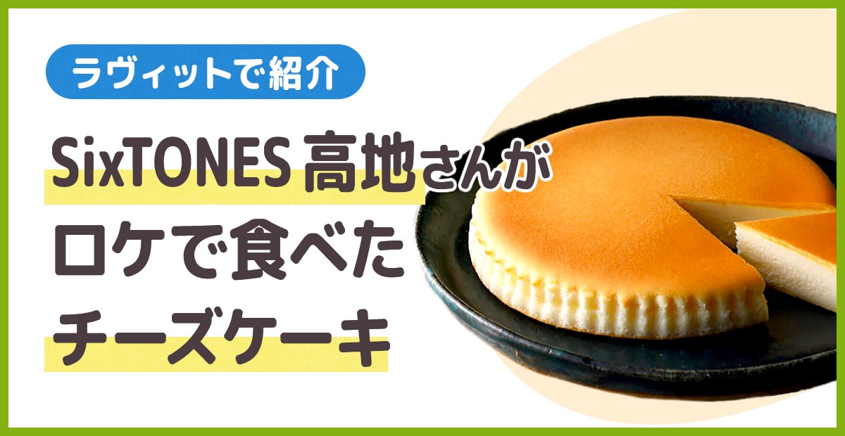 ラヴィットでSixTONES髙地優吾さんが食べた「チーズガーデン」の「御用邸チーズケーキ」は濃厚な味わい。30年のロングセラー